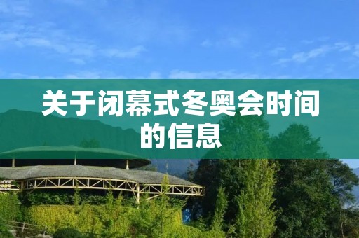 关于闭幕式冬奥会时间的信息