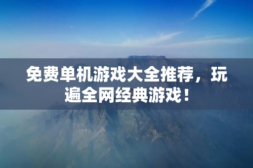 免费单机游戏大全推荐，玩遍全网经典游戏！