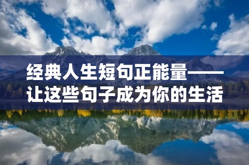 经典人生短句正能量——让这些句子成为你的生活座右铭