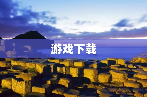 游戏下载:玩家必须知道的全面指南