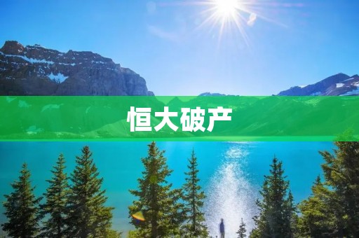 恒大破产：中国房地产巨头的衰落与影响