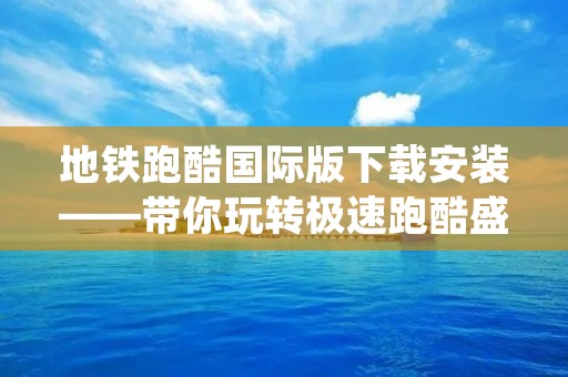 地铁跑酷国际版下载安装——带你玩转极速跑酷盛宴