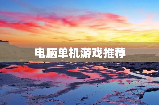 电脑单机游戏推荐:让你畅玩不止!