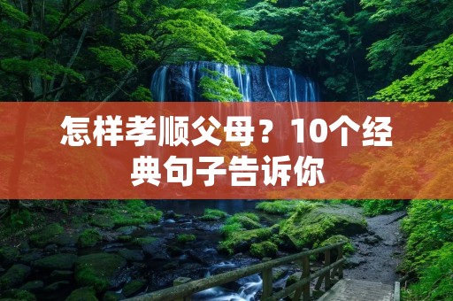 怎样孝顺父母？10个经典句子告诉你