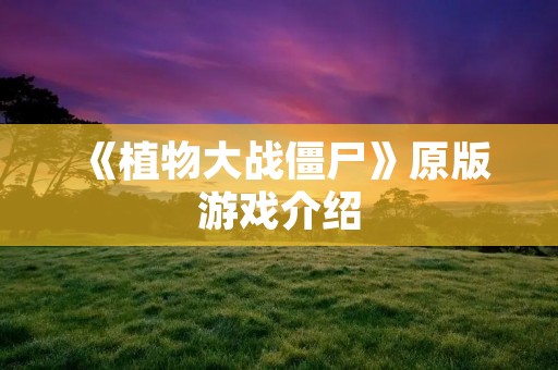 《植物大战僵尸》原版游戏介绍:玩转花园战场,保卫家园