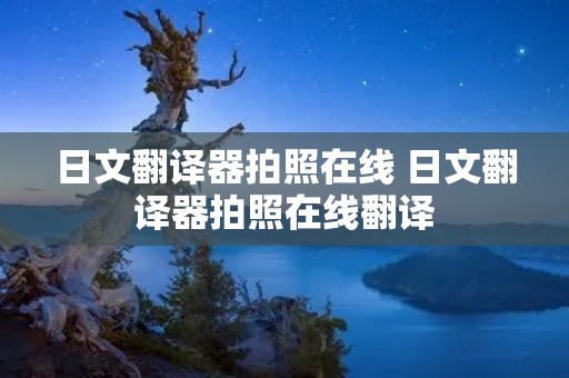 日文翻译器拍照在线 日文翻译器拍照在线翻译