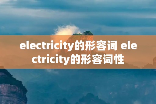 electricity的形容词 electricity的形容词性
