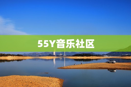 55Y音乐社区：连接音乐爱好者的乐园
