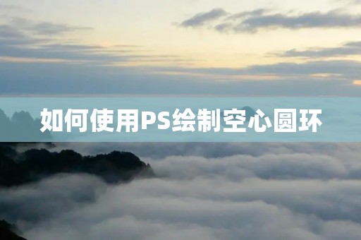 如何使用PS绘制空心圆环