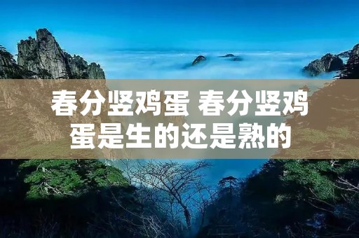 春分竖鸡蛋 春分竖鸡蛋是生的还是熟的