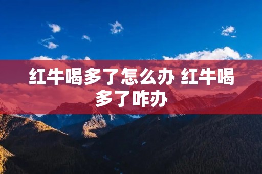 红牛喝多了怎么办 红牛喝多了咋办