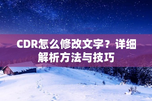 CDR怎么修改文字?详细解析方法与技巧