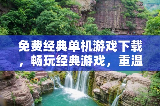 免费经典单机游戏下载,畅玩经典游戏,重温童年回忆!