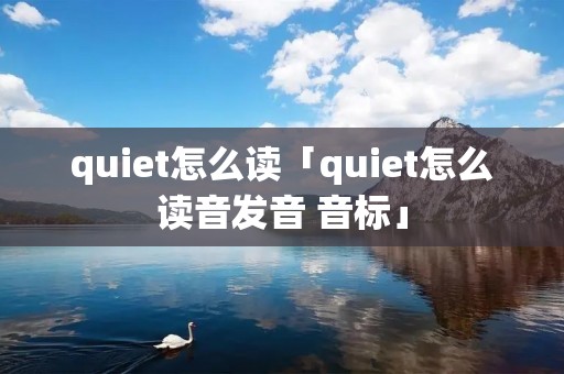 quiet怎么读「quiet怎么读音发音 音标」
