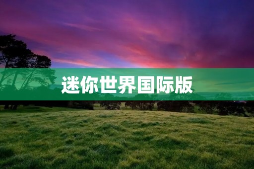 迷你世界国际版：让你体验全新的沙盘建造乐趣