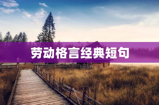 劳动格言经典短句:激励人们勤劳奋斗的名言警句