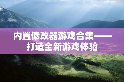 内置修改器游戏合集——打造全新游戏体验 内置修改器游戏合集——打造全新游戏体验