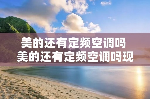 美的还有定频空调吗 美的还有定频空调吗现在