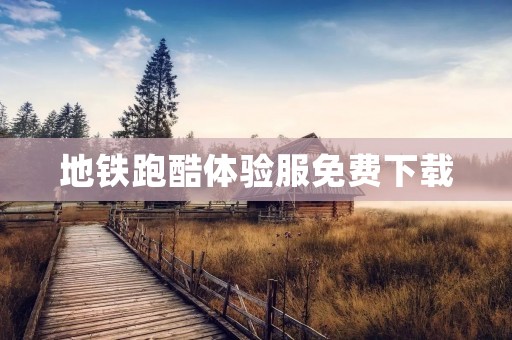 地铁跑酷体验服免费下载：打造最**的跑酷体验