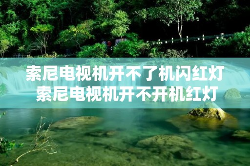 索尼电视机开不了机闪红灯 索尼电视机开不开机红灯闪烁