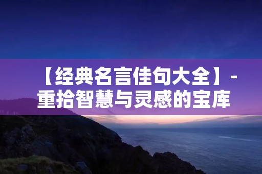 【经典名言佳句大全】- 重拾智慧与灵感的宝库