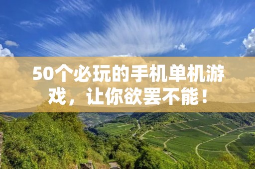 50个必玩的手机单机游戏，让你欲罢不能！