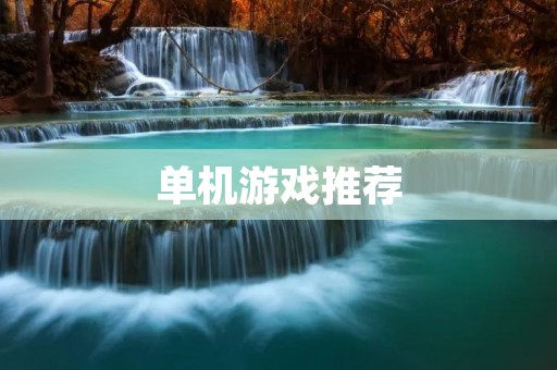 单机游戏推荐:十款不容错过的经典单机游戏