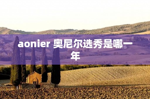 aonier 奥尼尔选秀是哪一年 aonier 奥尼尔选秀是哪一年