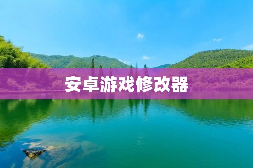 安卓游戏修改器:打造属于自己的游戏世界 安卓游戏修改器:打造属于自己的游戏世界