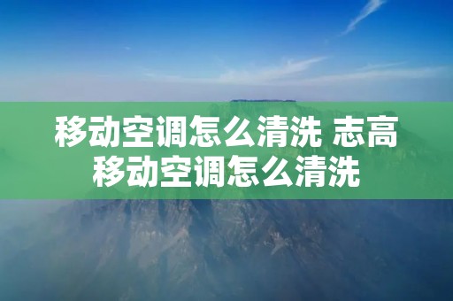 移动空调怎么清洗 志高移动空调怎么清洗