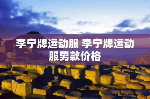 李宁牌运动服 李宁牌运动服男款价格