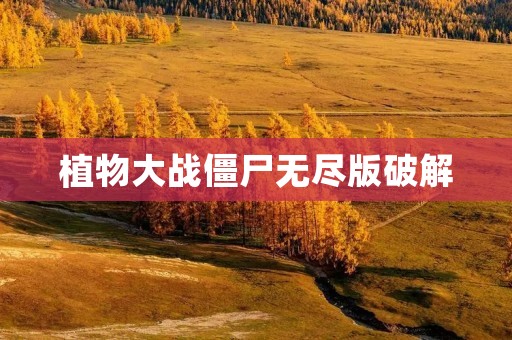 植物大战僵尸无尽版破解：玩家无限畅玩经典游戏