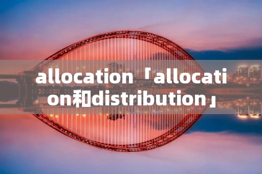 allocation「allocation和distribution」