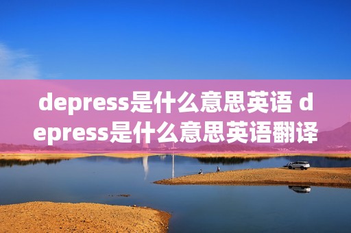 depress是什么意思英语 depress是什么意思英语翻译成中文