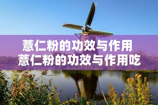 薏仁粉的功效与作用 薏仁粉的功效与作用吃法