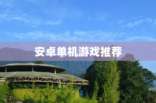 安卓单机游戏推荐:让你随时随地畅玩游戏的乐趣 安卓单机游戏推荐:让你随时随地畅玩游戏的乐趣