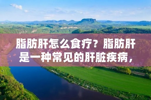 脂肪肝怎么食疗？脂肪肝是一种常见的肝脏疾病，其特点是肝脏内脂肪含量过高，严重时可能导致肝功能异常。饮食习惯是脂肪肝形成和发展的重要因素之一，因此食疗在脂肪肝的治疗和预防中起到了重要的作用。本文将为您介绍一些脂肪肝食疗的方法，帮助您更好地管理和改善脂肪肝的状况。