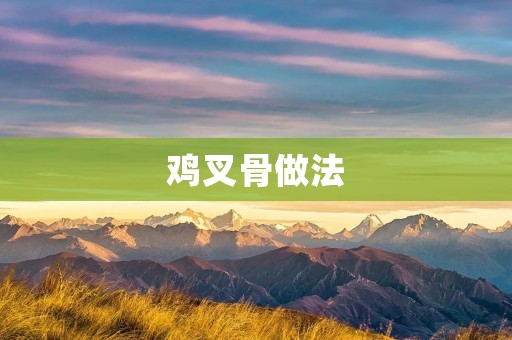 鸡叉骨做法:口感鲜嫩,美味无比 鸡叉骨做法:口感鲜嫩,美味无比