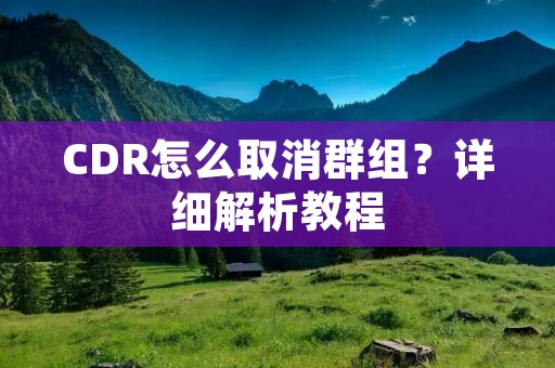 CDR怎么取消群组?详细解析教程
