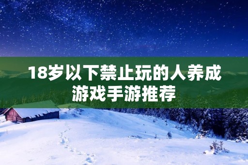 18岁以下禁止玩的人养成游戏手游推荐