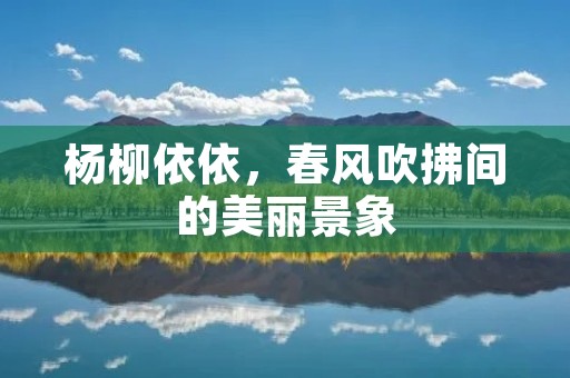 杨柳依依,春风吹拂间的美丽景象