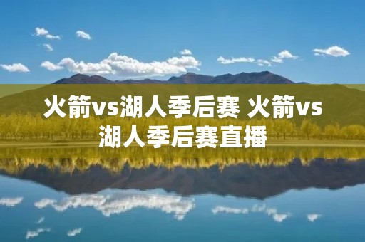 火箭vs湖人季后赛 火箭vs湖人季后赛直播 火箭vs湖人季后赛 火箭vs湖人季后赛直播