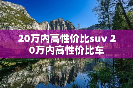 20万内高性价比suv 20万内高性价比车 20万内高性价比suv 20万内高性价比车
