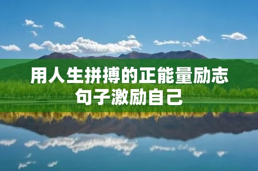 用人生拼搏的正能量励志句子激励自己