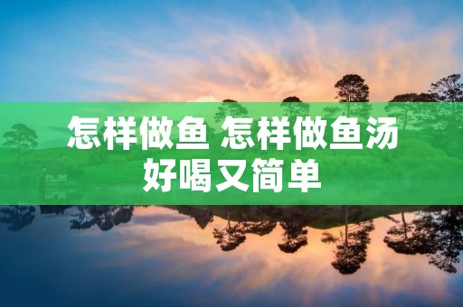 怎样做鱼 怎样做鱼汤好喝又简单