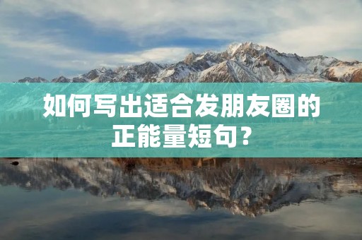 如何写出适合发朋友圈的正能量短句？