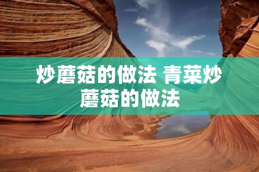 炒蘑菇的做法 青菜炒蘑菇的做法