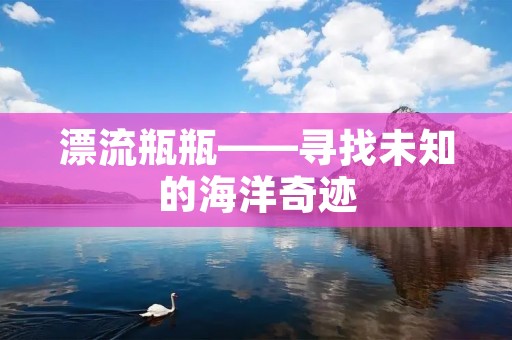 漂流瓶瓶——寻找未知的海洋奇迹
