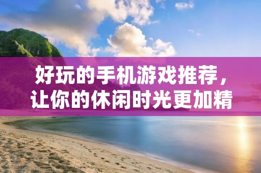 好玩的手机游戏推荐,让你的休闲时光更加精彩!