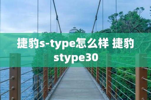 捷豹s-type怎么样 捷豹stype30